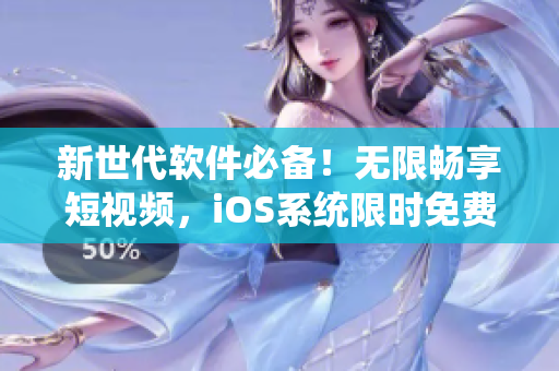 新世代软件必备！无限畅享短视频，iOS系统限时免费下载！