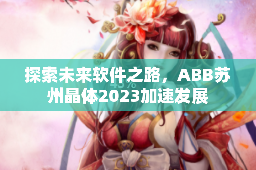 探索未来软件之路，ABB苏州晶体2023加速发展