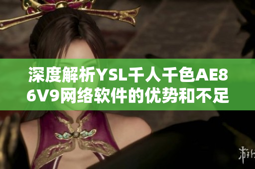 深度解析YSL千人千色AE86V9网络软件的优势和不足