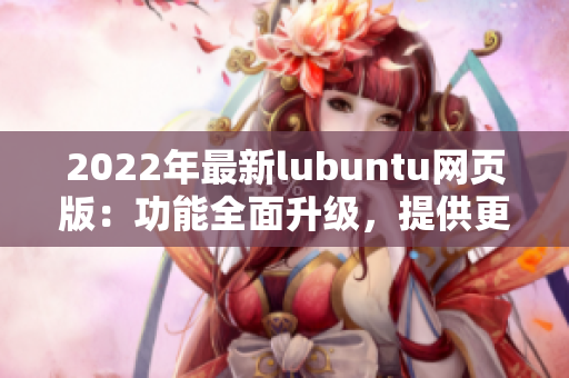 2022年最新lubuntu网页版：功能全面升级，提供更多软件特性