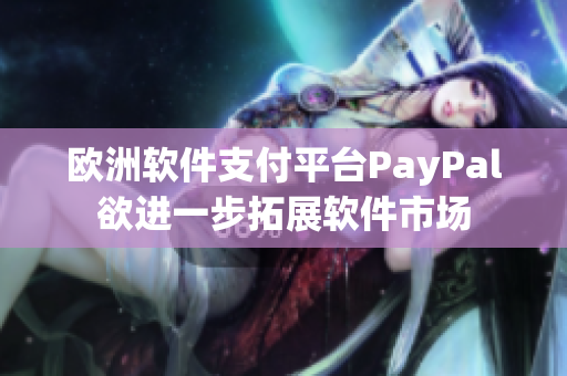 欧洲软件支付平台PayPal欲进一步拓展软件市场