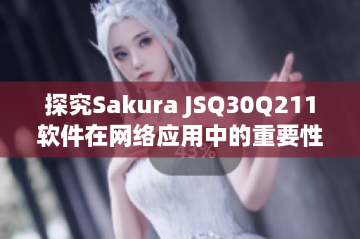 探究Sakura JSQ30Q211软件在网络应用中的重要性