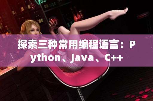 探索三种常用编程语言：Python、Java、C++