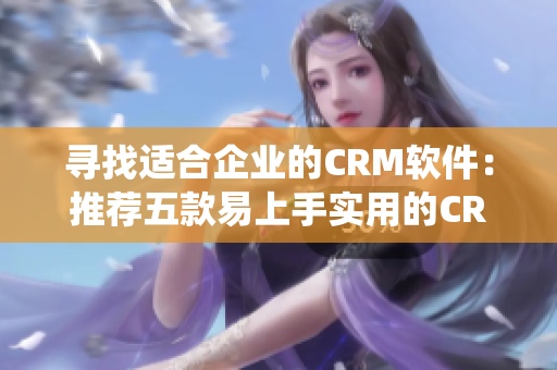 寻找适合企业的CRM软件：推荐五款易上手实用的CRM系统