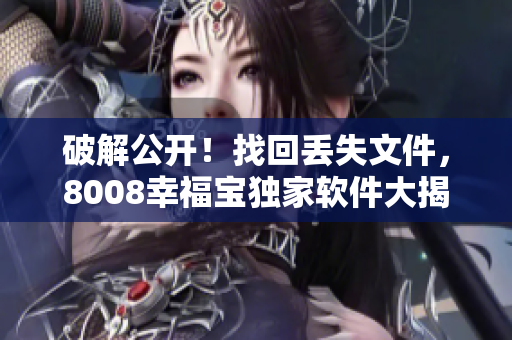 破解公开！找回丢失文件，8008幸福宝独家软件大揭秘！