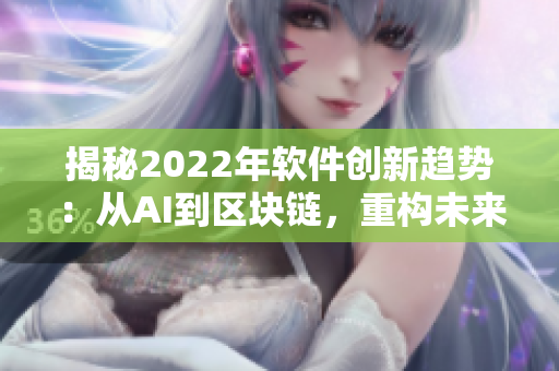 揭秘2022年软件创新趋势：从AI到区块链，重构未来技术生态