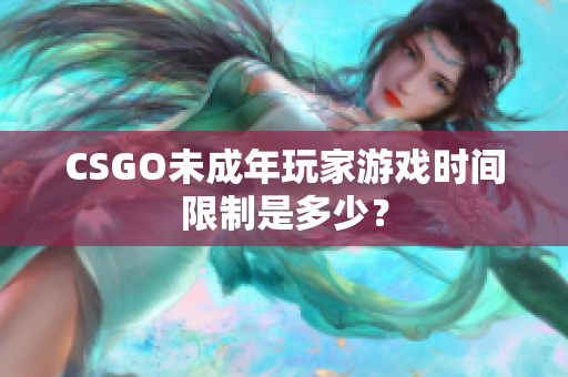 CSGO未成年玩家游戏时间限制是多少？