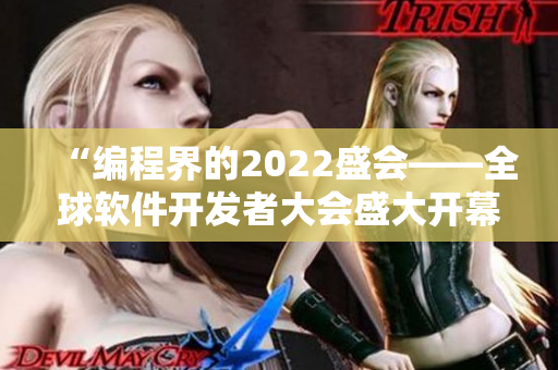 “编程界的2022盛会——全球软件开发者大会盛大开幕”