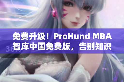 免费升级！ProHund MBA智库中国免费版，告别知识盲区！