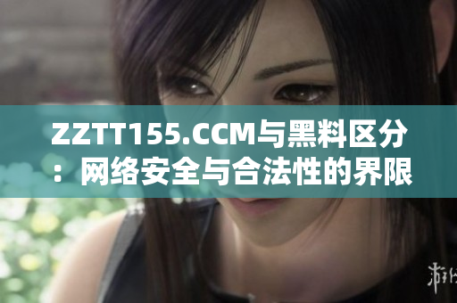 ZZTT155.CCM与黑料区分：网络安全与合法性的界限