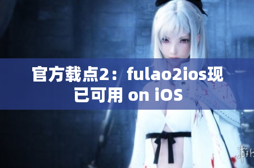 官方载点2：fulao2ios现已可用 on iOS