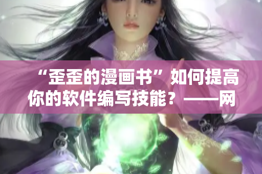 “歪歪的漫画书”如何提高你的软件编写技能？——网络软件编辑分享经验