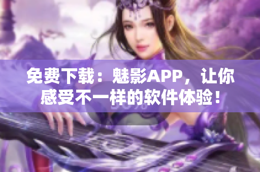 免费下载：魅影APP，让你感受不一样的软件体验！