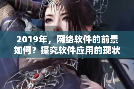 2019年，网络软件的前景如何？探究软件应用的现状与趋势