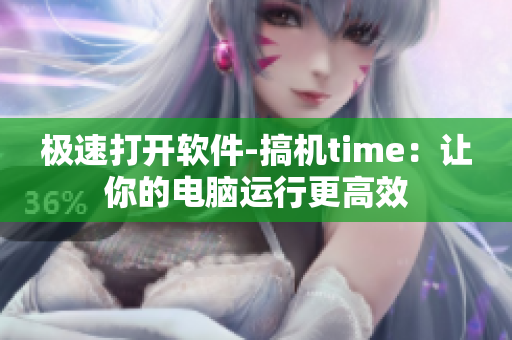 极速打开软件-搞机time：让你的电脑运行更高效