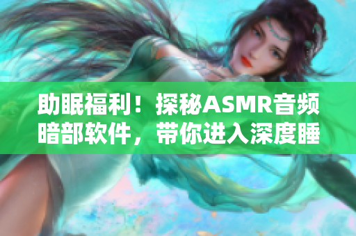 助眠福利！探秘ASMR音频暗部软件，带你进入深度睡眠！