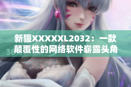 新疆XXXXXL2032：一款颠覆性的网络软件崭露头角