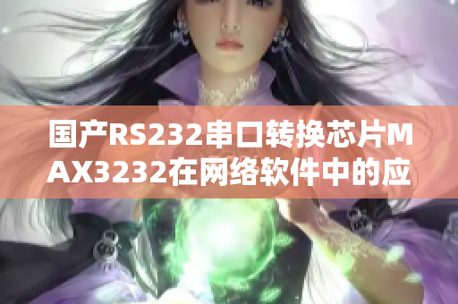 国产RS232串口转换芯片MAX3232在网络软件中的应用