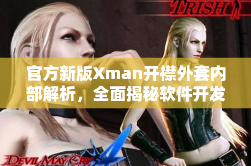 官方新版Xman开襟外套内部解析，全面揭秘软件开发细节