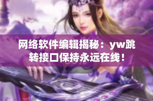 网络软件编辑揭秘：yw跳转接口保持永远在线！