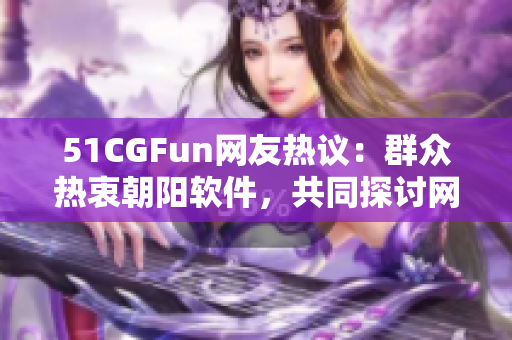 51CGFun网友热议：群众热衷朝阳软件，共同探讨网络软件趋势