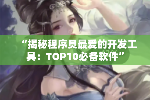 “揭秘程序员最爱的开发工具：TOP10必备软件”