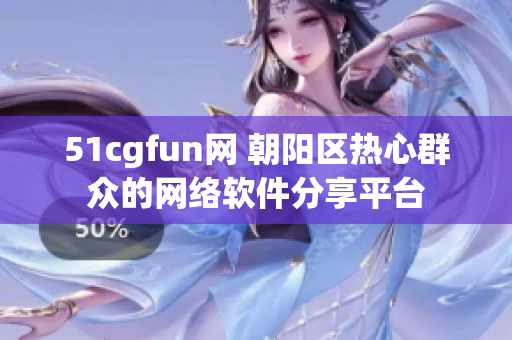 51cgfun网 朝阳区热心群众的网络软件分享平台