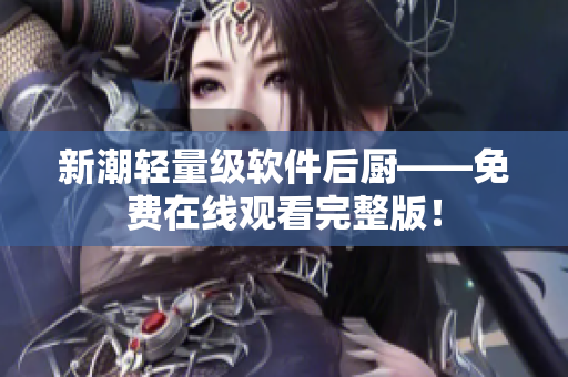 新潮轻量级软件后厨——免费在线观看完整版！