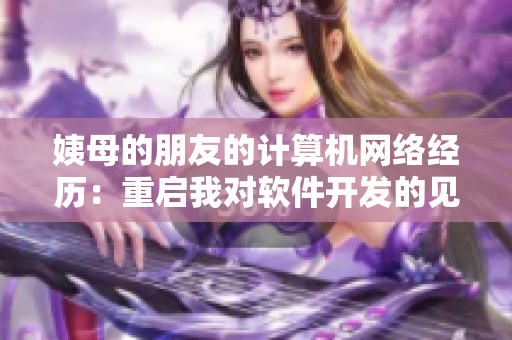 姨母的朋友的计算机网络经历：重启我对软件开发的见解!