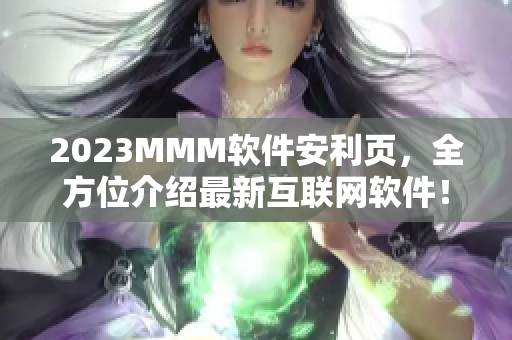 2023MMM软件安利页，全方位介绍最新互联网软件！