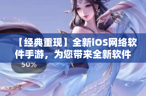 【经典重现】全新iOS网络软件手游，为您带来全新软件体验！