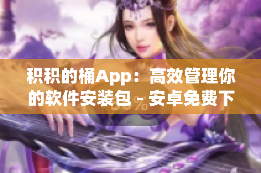 积积的桶App：高效管理你的软件安装包 - 安卓免费下载