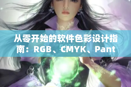 从零开始的软件色彩设计指南：RGB、CMYK、Pantone三大色卡详解