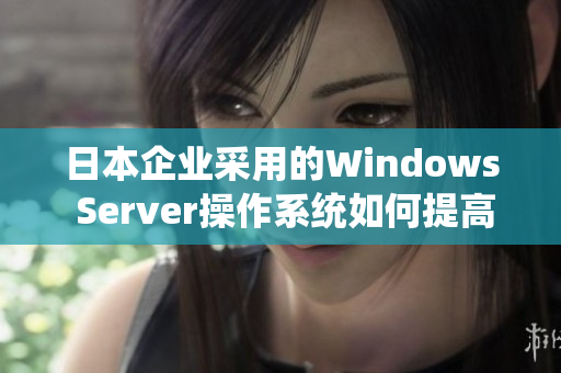 日本企业采用的Windows Server操作系统如何提高工作效率？