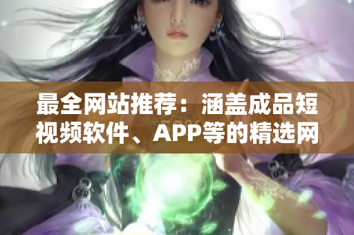 最全网站推荐：涵盖成品短视频软件、APP等的精选网络服务应用展示