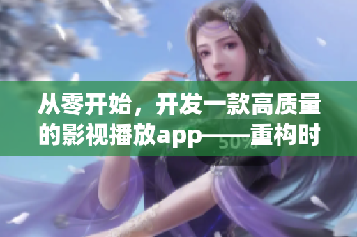 从零开始，开发一款高质量的影视播放app——重构时代的观影体验！