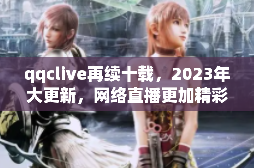 qqclive再续十载，2023年大更新，网络直播更加精彩