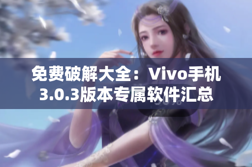 免费破解大全：Vivo手机3.0.3版本专属软件汇总