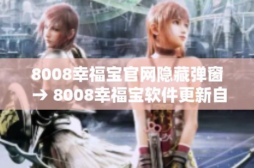 8008幸福宝官网隐藏弹窗 → 8008幸福宝软件更新自动提示优化