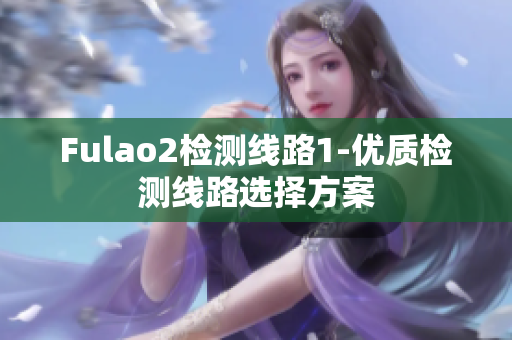 Fulao2检测线路1-优质检测线路选择方案