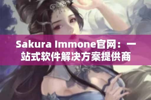 Sakura Immone官网：一站式软件解决方案提供商