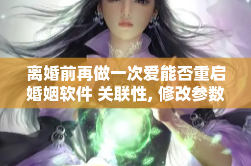 离婚前再做一次爱能否重启婚姻软件 关联性, 修改参数, 重新连接。