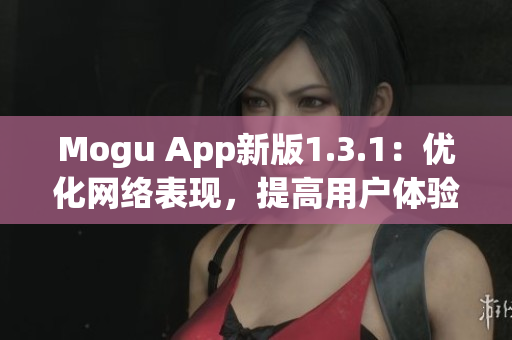 Mogu App新版1.3.1：优化网络表现，提高用户体验