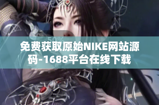 免费获取原始NIKE网站源码-1688平台在线下载