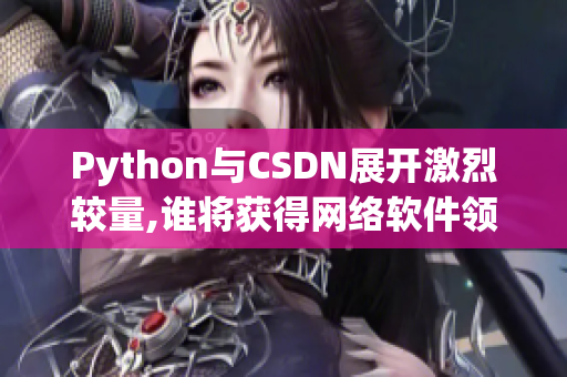 Python与CSDN展开激烈较量,谁将获得网络软件领域的胜利？