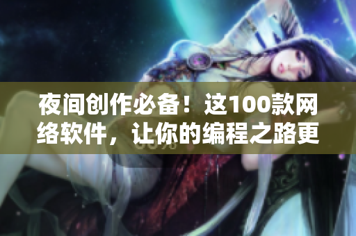 夜间创作必备！这100款网络软件，让你的编程之路更畅通