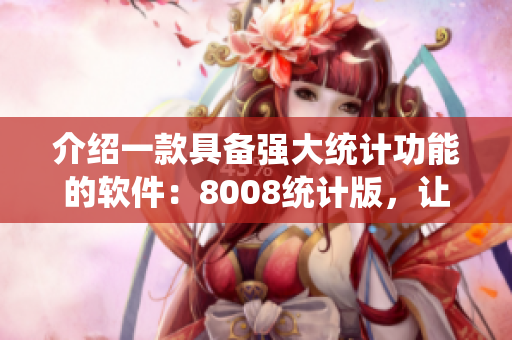 介绍一款具备强大统计功能的软件：8008统计版，让你轻松掌控数据分析的乐趣！