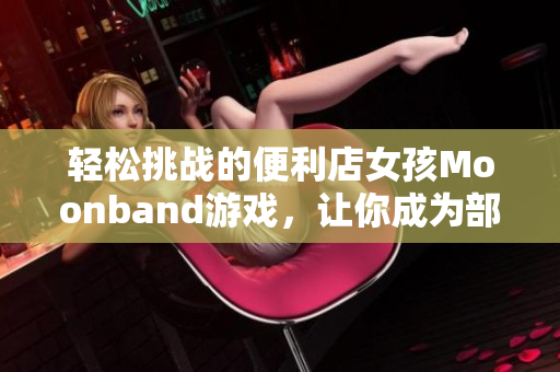 轻松挑战的便利店女孩Moonband游戏，让你成为部落主宰！