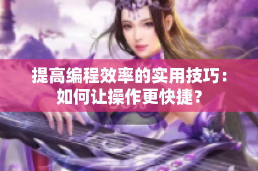 提高编程效率的实用技巧：如何让操作更快捷？