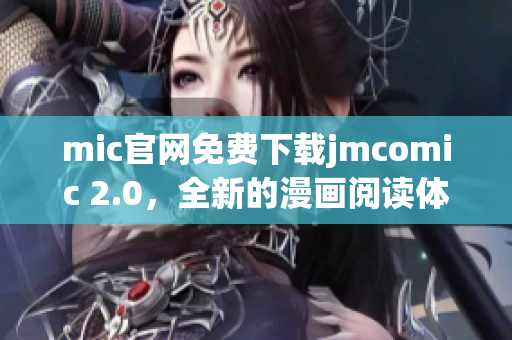 mic官网免费下载jmcomic 2.0，全新的漫画阅读体验！